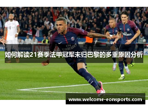 如何解读21赛季法甲冠军未归巴黎的多重原因分析