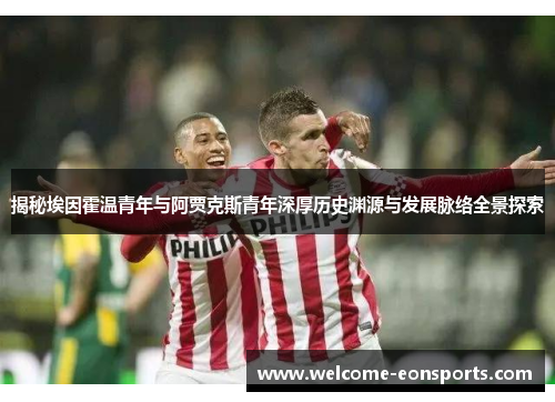 揭秘埃因霍温青年与阿贾克斯青年深厚历史渊源与发展脉络全景探索